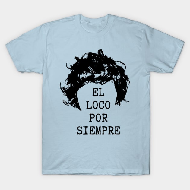 El Loco Por Siempre. The Madman Forever. T-Shirt by Josey Miles' Leftorium